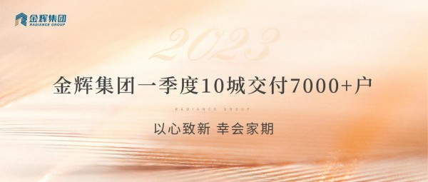 金辉集团一季度10城交付7000+户｜以心致新，幸会家期